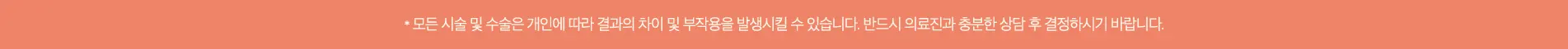 모든 시술 및 수술은 개인에 따라 결과의 차이 및 부작용을 발생시킬 수 있습니다.