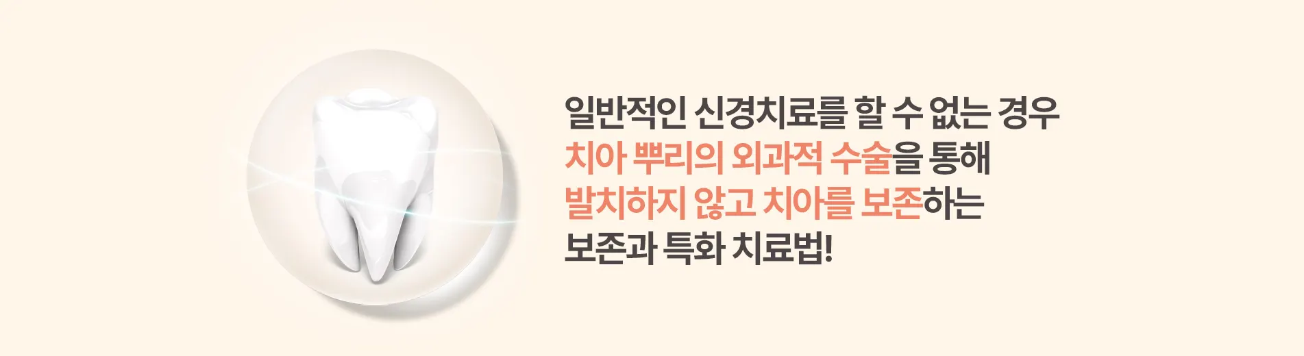 일반적인 신경치료를 할 수 없는 경우 치아 뿌리의 외과적 수술을 통해 발치하지 않고 치아를 보존하는 보존과 특화 치료법
